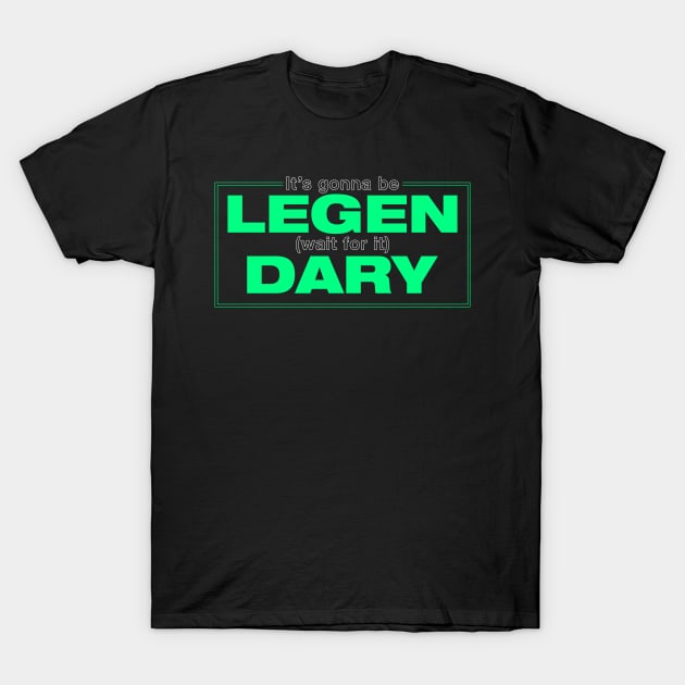 its gonna be legendary T-Shirt by aye_artdg